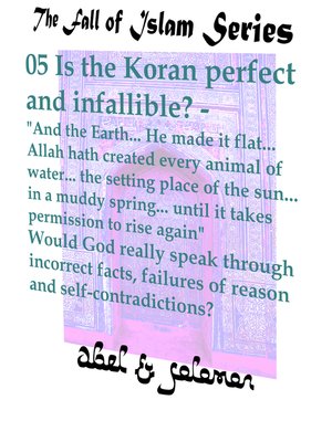 cover image of Is the Koran Perfect and Infallible? "And the Earth.. He Made it Flat.. Allah hath Created Every Animal of Water.. Would God Really Speak in Incorrect Facts, Failures of Reason and Self-Contradiction